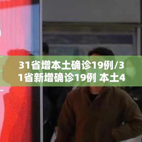 31省增本土确诊19例/31省新增确诊19例 本土4例 31省增本土确诊19例/31省新增确诊19例 本土4例