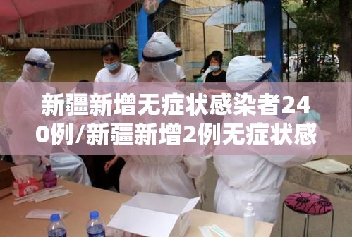 新疆新增无症状感染者240例/新疆新增2例无症状感染者行动轨迹 新疆新增无症状感染者240例/新疆新增2例无症状感染者行动轨迹