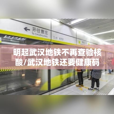明起武汉地铁不再查验核酸/武汉地铁还要健康码吗 明起武汉地铁不再查验核酸/武汉地铁还要健康码吗