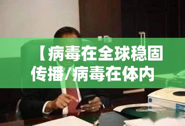 【病毒在全球稳固传播/病毒在体内可传播至下一代的途径是】 【病毒在全球稳固传播/病毒在体内可传播至下一代的途径是】