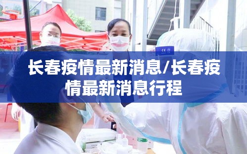 长春疫情最新消息/长春疫情最新消息行程 长春疫情最新消息/长春疫情最新消息行程