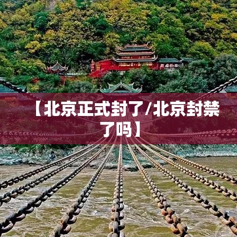 【北京正式封了/北京封禁了吗】 【北京正式封了/北京封禁了吗】