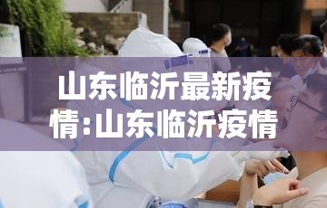 山东临沂最新疫情:山东临沂疫情最新消息今天又增加9人 山东临沂最新疫情:山东临沂疫情最新消息今天又增加9人