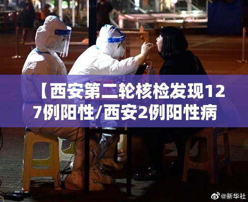 【西安第二轮核检发现127例阳性/西安2例阳性病例】 【西安第二轮核检发现127例阳性/西安2例阳性病例】