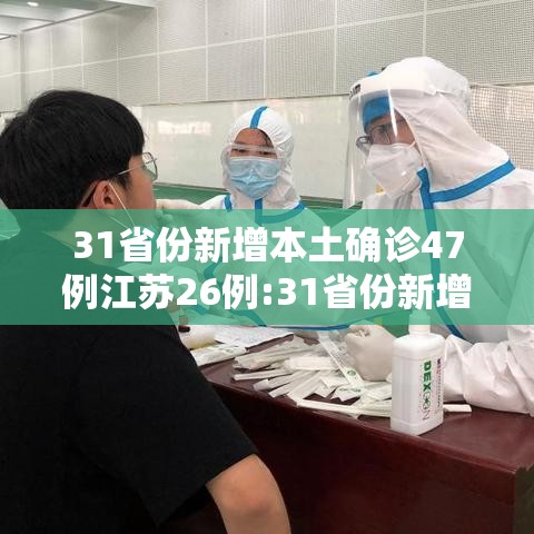 31省份新增本土确诊47例江苏26例:31省份新增本土病例47例 江苏26例 31省份新增本土确诊47例江苏26例:31省份新增本土病例47例 江苏26例