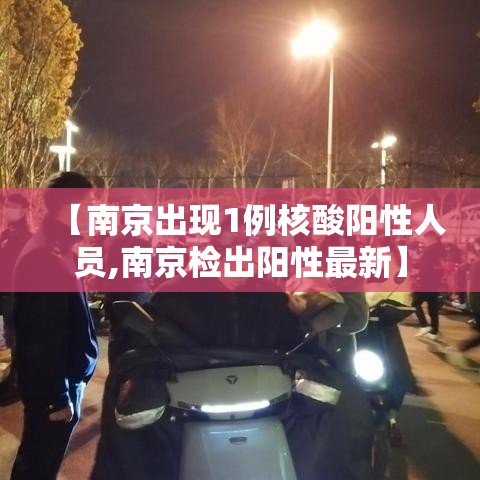 【南京出现1例核酸阳性人员,南京检出阳性最新】 【南京出现1例核酸阳性人员,南京检出阳性最新】