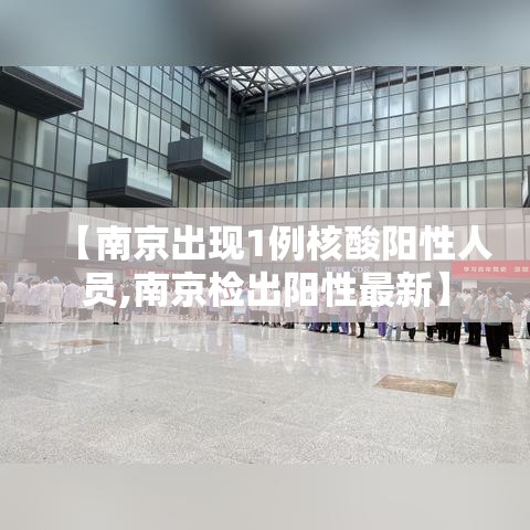 【南京出现1例核酸阳性人员,南京检出阳性最新】 【南京出现1例核酸阳性人员,南京检出阳性最新】