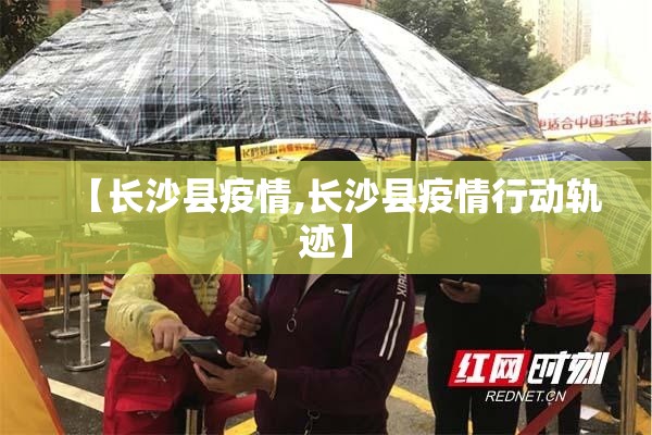 【长沙县疫情,长沙县疫情行动轨迹】