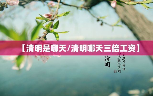 【清明是哪天/清明哪天三倍工资】 【清明是哪天/清明哪天三倍工资】