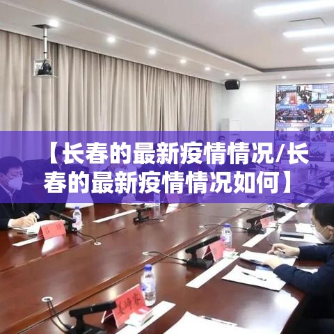 【长春的最新疫情情况/长春的最新疫情情况如何】 【长春的最新疫情情况/长春的最新疫情情况如何】