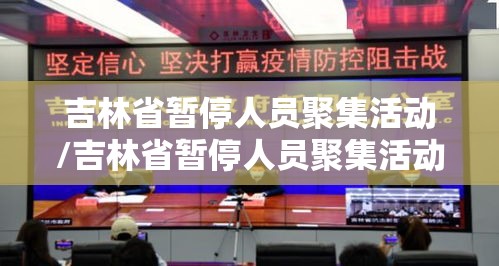 吉林省暂停人员聚集活动/吉林省暂停人员聚集活动了吗 吉林省暂停人员聚集活动/吉林省暂停人员聚集活动了吗