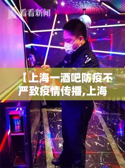 【上海一酒吧防疫不严致疫情传播,上海酒吧感染新冠病毒】 【上海一酒吧防疫不严致疫情传播,上海酒吧感染新冠病毒】