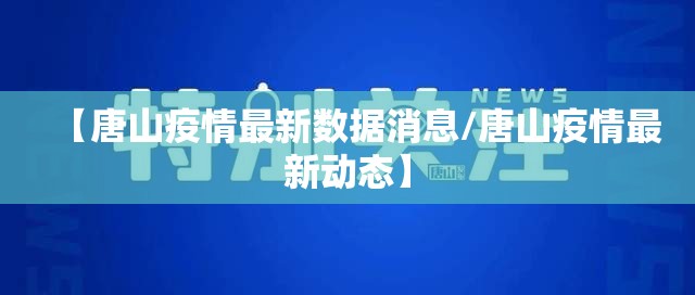 【唐山疫情最新数据消息/唐山疫情最新动态】 【唐山疫情最新数据消息/唐山疫情最新动态】
