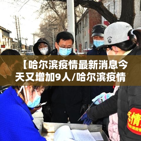 【哈尔滨疫情最新消息今天又增加9人/哈尔滨疫情最新消息今天又增加9人轨迹】 【哈尔滨疫情最新消息今天又增加9人/哈尔滨疫情最新消息今天又增加9人轨迹】