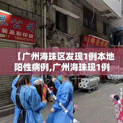【广州海珠区发现1例本地阳性病例,广州海珠现1例病例行程】 【广州海珠区发现1例本地阳性病例,广州海珠现1例病例行程】