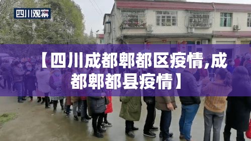 【四川成都郫都区疫情,成都郫都县疫情】 【四川成都郫都区疫情,成都郫都县疫情】