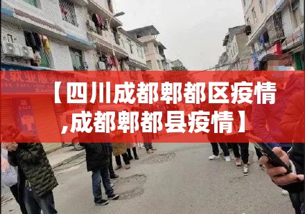 【四川成都郫都区疫情,成都郫都县疫情】 【四川成都郫都区疫情,成都郫都县疫情】