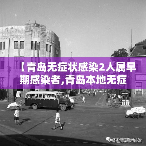 【青岛无症状感染2人属早期感染者,青岛本地无症状2例活动轨迹】 【青岛无症状感染2人属早期感染者,青岛本地无症状2例活动轨迹】