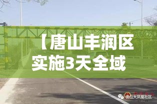 【唐山丰润区实施3天全域临时性管控/唐山市丰润区疫情管控公告】 【唐山丰润区实施3天全域临时性管控/唐山市丰润区疫情管控公告】