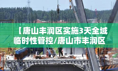 【唐山丰润区实施3天全域临时性管控/唐山市丰润区疫情管控公告】 【唐山丰润区实施3天全域临时性管控/唐山市丰润区疫情管控公告】