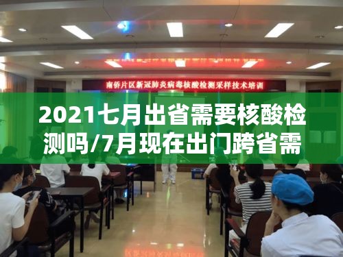 2021七月出省需要核酸检测吗/7月现在出门跨省需要核酸检测证明吗 2021七月出省需要核酸检测吗/7月现在出门跨省需要核酸检测证明吗