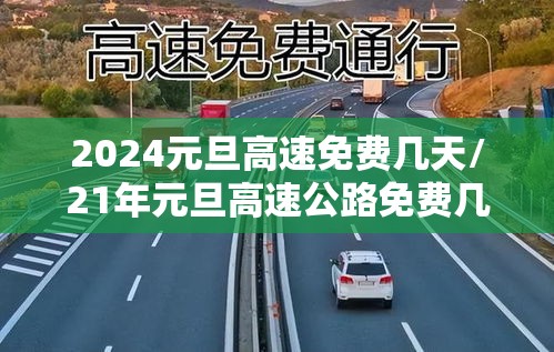 2024元旦高速免费几天/21年元旦高速公路免费几天 2024元旦高速免费几天/21年元旦高速公路免费几天