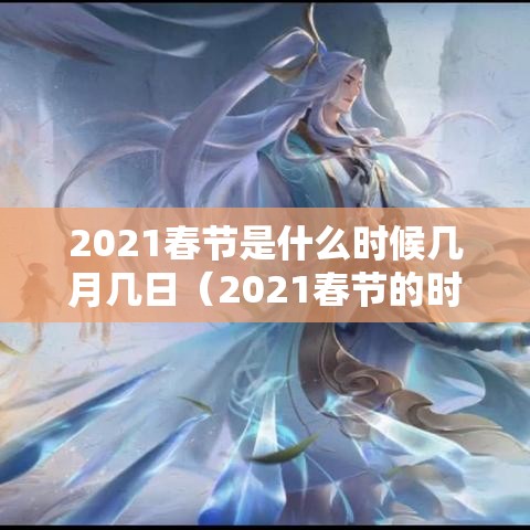 2021春节是什么时候几月几日（2021春节的时候是几月几日）