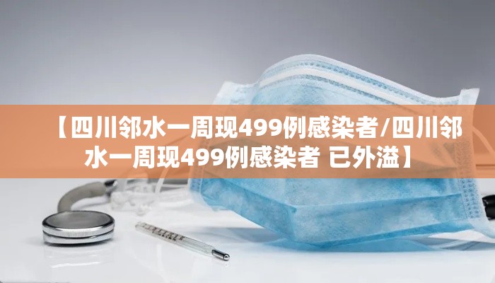 【四川邻水一周现499例感染者/四川邻水一周现499例感染者 已外溢】 【四川邻水一周现499例感染者/四川邻水一周现499例感染者 已外溢】