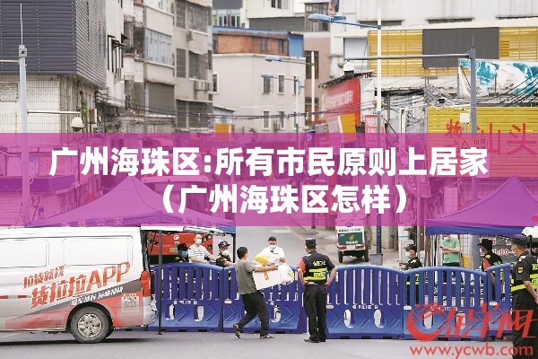 广州海珠区:所有市民原则上居家(广州海珠区怎样) 广州海珠区:所有市民原则上居家(广州海珠区怎样)