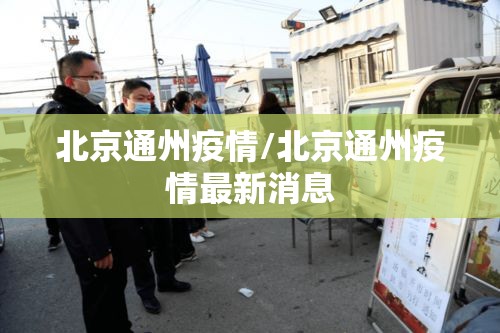 北京通州疫情/北京通州疫情最新消息 北京通州疫情/北京通州疫情最新消息