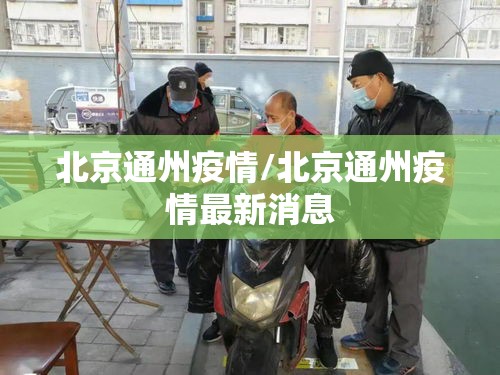 北京通州疫情/北京通州疫情最新消息 北京通州疫情/北京通州疫情最新消息