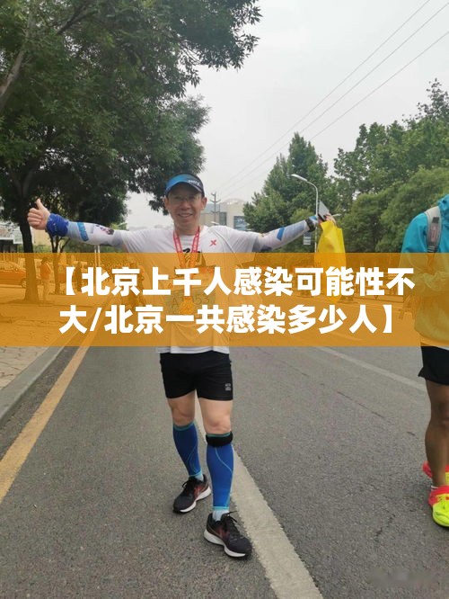 【北京上千人感染可能性不大/北京一共感染多少人】 【北京上千人感染可能性不大/北京一共感染多少人】