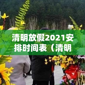 清明放假2021安排时间表(清明放假安排公布) 清明放假2021安排时间表(清明放假安排公布)