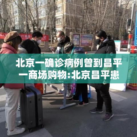 北京一确诊病例曾到昌平一商场购物:北京昌平患者轨迹 北京一确诊病例曾到昌平一商场购物:北京昌平患者轨迹