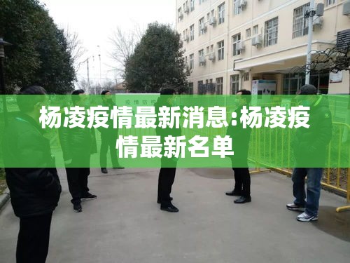 杨凌疫情最新消息:杨凌疫情最新名单 杨凌疫情最新消息:杨凌疫情最新名单