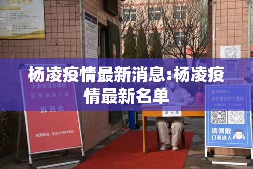 杨凌疫情最新消息:杨凌疫情最新名单 杨凌疫情最新消息:杨凌疫情最新名单