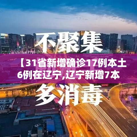【31省新增确诊17例本土6例在辽宁,辽宁新增7本土确诊行动轨迹】 【31省新增确诊17例本土6例在辽宁,辽宁新增7本土确诊行动轨迹】
