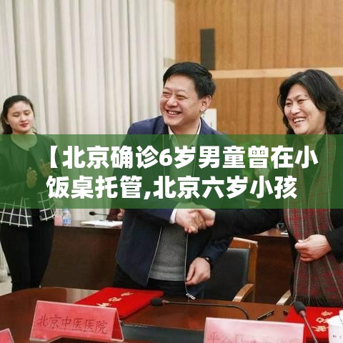 【北京确诊6岁男童曾在小饭桌托管,北京六岁小孩】 【北京确诊6岁男童曾在小饭桌托管,北京六岁小孩】