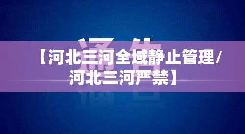 【河北三河全域静止管理/河北三河严禁】 【河北三河全域静止管理/河北三河严禁】