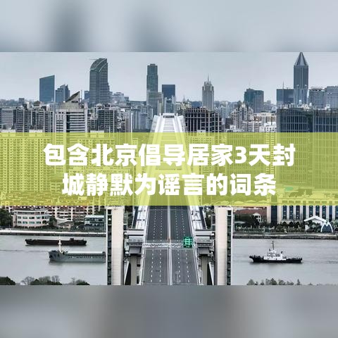 包含北京倡导居家3天封城静默为谣言的词条 包含北京倡导居家3天封城静默为谣言的词条