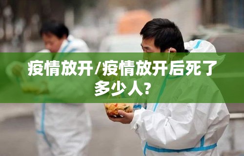 疫情放开/疫情放开后死了多少人? 疫情放开/疫情放开后死了多少人?