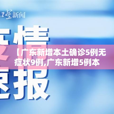 【广东新增本土确诊5例无症状9例,广东新增5例本土确诊病例情况】 【广东新增本土确诊5例无症状9例,广东新增5例本土确诊病例情况】