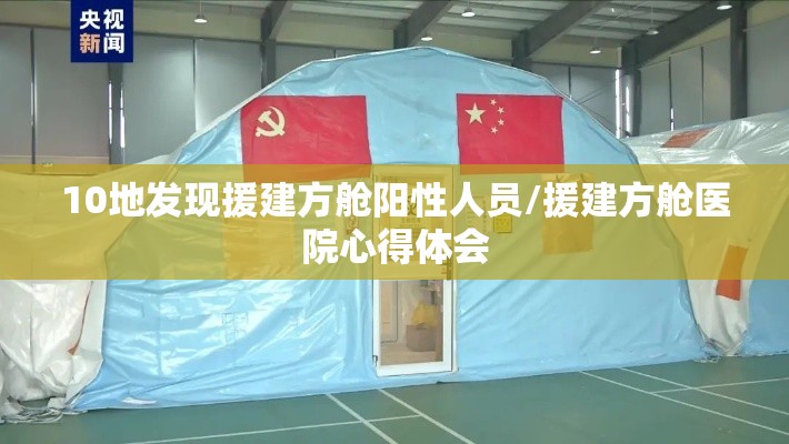10地发现援建方舱阳性人员/援建方舱医院心得体会 10地发现援建方舱阳性人员/援建方舱医院心得体会