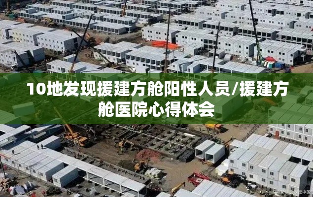 10地发现援建方舱阳性人员/援建方舱医院心得体会 10地发现援建方舱阳性人员/援建方舱医院心得体会