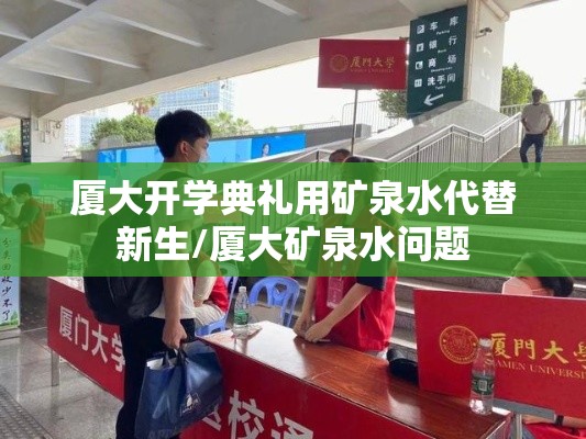 厦大开学典礼用矿泉水代替新生/厦大矿泉水问题 厦大开学典礼用矿泉水代替新生/厦大矿泉水问题