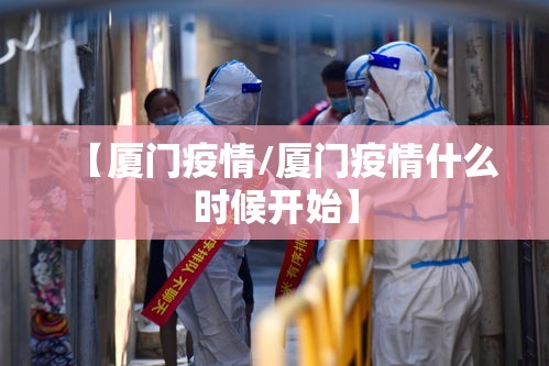 【厦门疫情/厦门疫情什么时候开始】 【厦门疫情/厦门疫情什么时候开始】