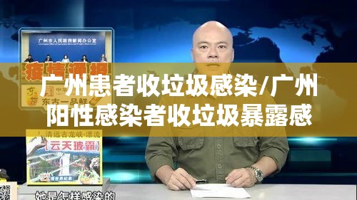 广州患者收垃圾感染/广州阳性感染者收垃圾暴露感染 广州患者收垃圾感染/广州阳性感染者收垃圾暴露感染