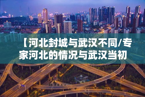 【河北封城与武汉不同/专家河北的情况与武汉当初不同,目前没必要“封城”】