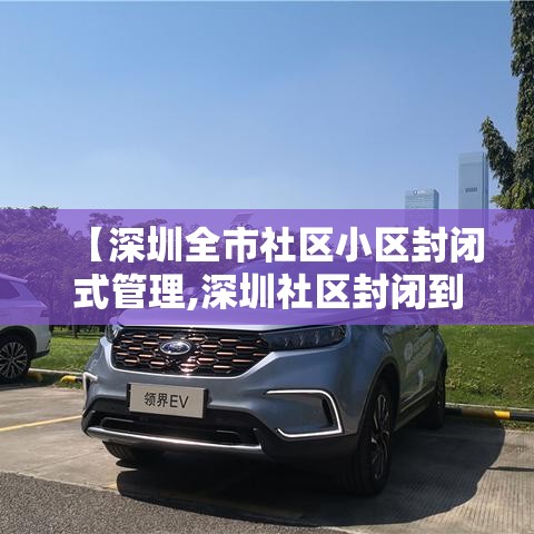 【深圳全市社区小区封闭式管理,深圳社区封闭到什么时候】 【深圳全市社区小区封闭式管理,深圳社区封闭到什么时候】