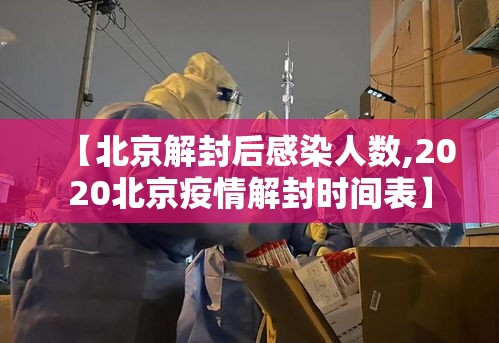 【北京解封后感染人数,2020北京疫情解封时间表】 【北京解封后感染人数,2020北京疫情解封时间表】